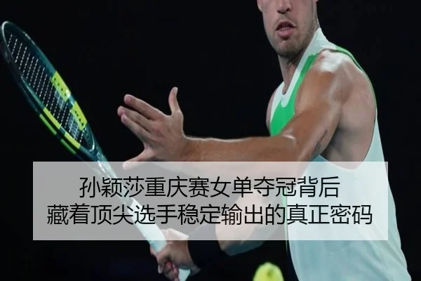 孙颖莎重庆赛女单夺冠背后 藏着顶尖选手稳定输出的真正密码